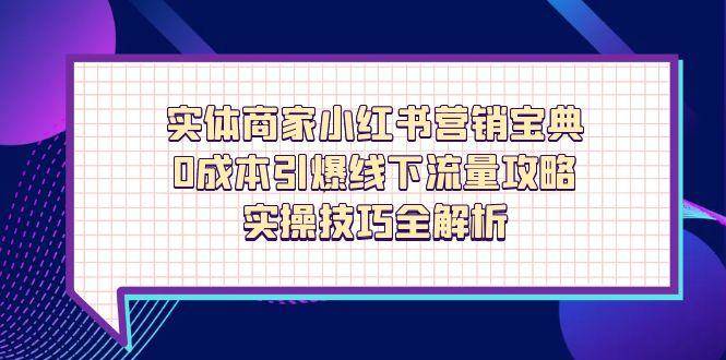 （14519期）实体商家小红书营销宝典，0成本引爆线下流量攻略，实操技巧全解析-靠谱项目库