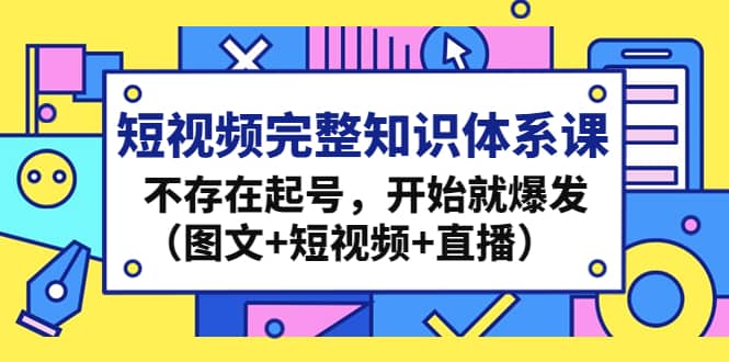 短视频完整知识体系课，不存在起号，开始就爆发（图文+短视频+直播）-靠谱项目库