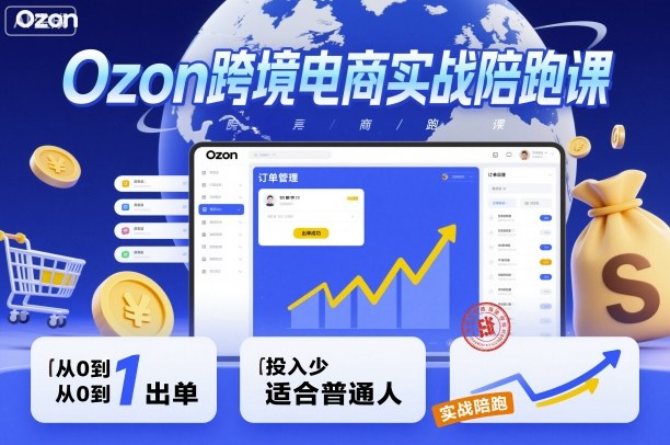 Ozon跨境电商实战陪跑课，教你从0到1出单，投入少适合普通人-靠谱项目库