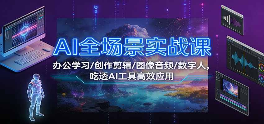 AI全场景实战课：办公学习/创作剪辑/图像音频/数字人，吃透AI工具高效应用-靠谱项目库