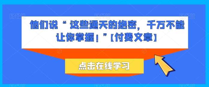 他们说 “ 这些通天的绝密，千万不能让你掌握! ”【付费文章】-靠谱项目库