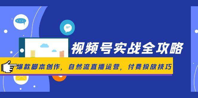 视频号实战全攻略，爆款脚本创作，自然流直播运营，付费投放技巧-靠谱项目库