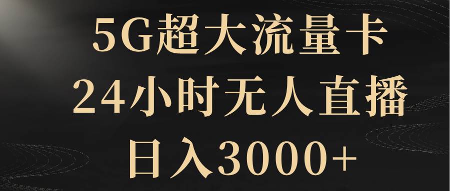 （8304期）5G超大流量卡，24小时无人直播，日入3000+-靠谱项目库