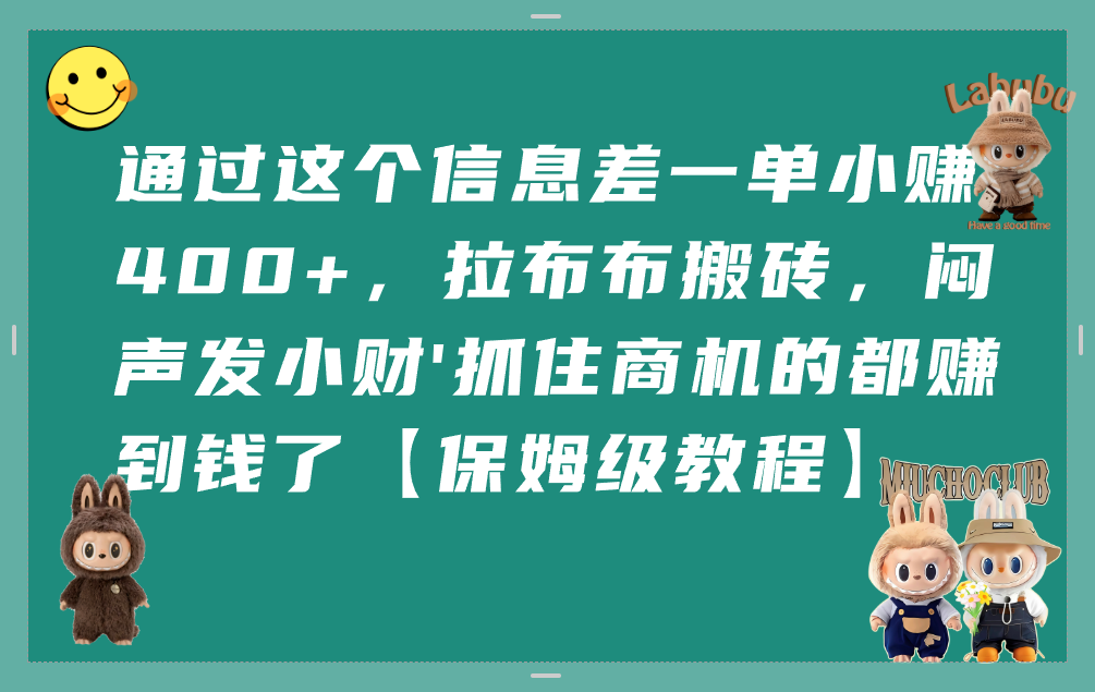 通过这个信息差一单小赚400+，拉布布搬砖，闷声发小财，抓住商机的都赚到钱了【保姆级教程】-靠谱项目库