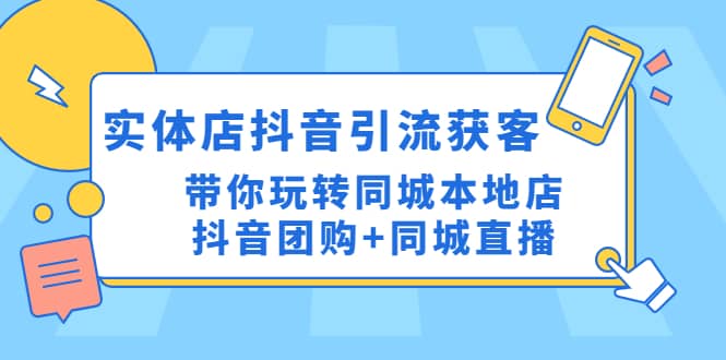 实体店抖音引流获客实操课：带你玩转同城本地店抖音团购+同城直播-靠谱项目库