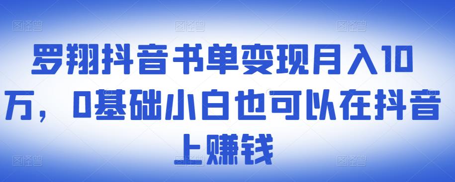 ​罗翔抖音书单变现月入10万，0基础小白也可以在抖音上赚钱-靠谱项目库