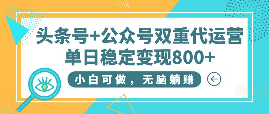 头条号+公众号双重代运营，小白可做，无脑躺赚，单日稳定变现800+-靠谱项目库