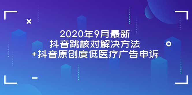 2020年9月最新抖音跳核对解决方法+抖音原创度低医疗广告申诉-靠谱项目库