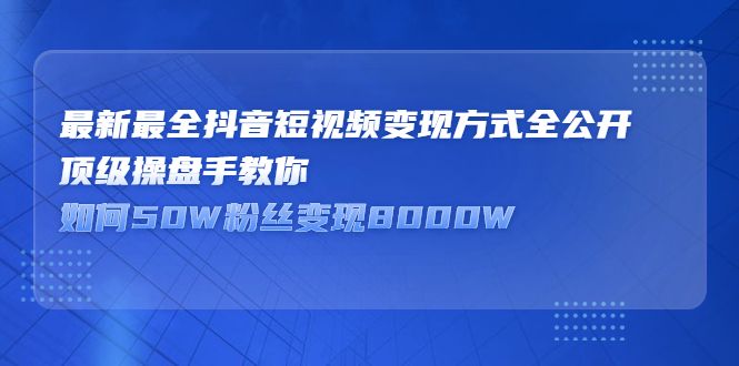 最新最全抖音短视频变现方式全公开，快人一步迈入抖音运营变现捷径-靠谱项目库