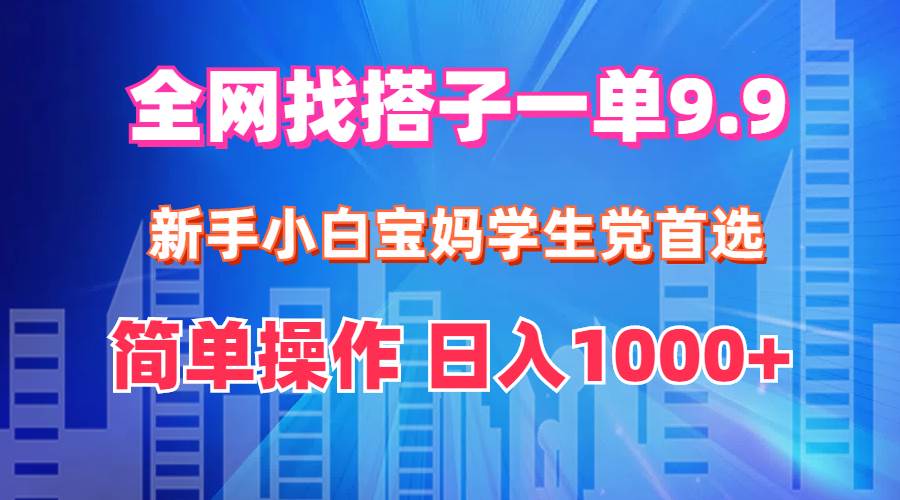 全网找搭子1单9.9 新手小白宝妈学生党首选 简单操作 日入1000+-靠谱项目库
