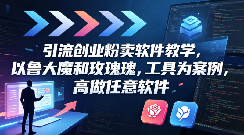 引流创业粉卖软件教学，以鲁大魔和玫瑰工具为案例，可做任意软件-靠谱项目库