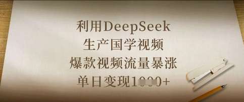 利用DeepSeek生产国学视频，爆款视频流量暴涨，单日变现数张-靠谱项目库