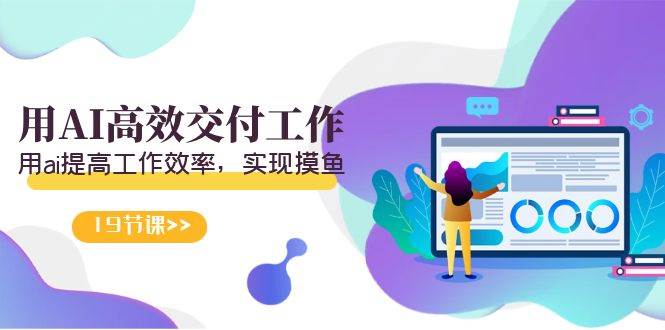 天选 打工人-用AI高效交付工作，用ai提高工作效率，实现摸鱼（19节视频课）-靠谱项目库