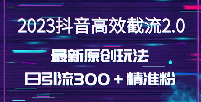 日引300＋创业粉，独家抖音高效截流2.0玩法（价值1280）-靠谱项目库