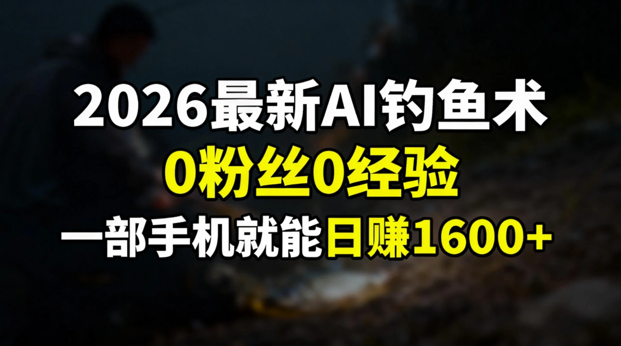 2026最新AI钓鱼术:0粉丝0经验，一部手机就能开启赚钱模式-靠谱项目库