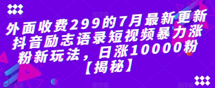 外面收费299的7月最新更新抖音励志语录短视频暴力涨粉新玩法，日涨10000粉【揭秘】-靠谱项目库