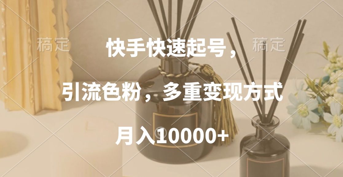 快手快速起号，引流色粉，多重变现方式，月入10000+-靠谱项目库