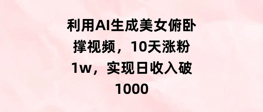 利用AI生成美女俯卧撑视频，10天涨粉1w，实现日收入破1000-靠谱项目库