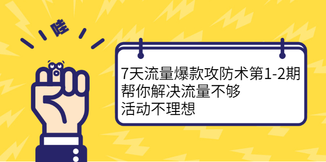 7天流量爆款攻防术第1-2期，帮你解决流量不够，活动不理想-靠谱项目库