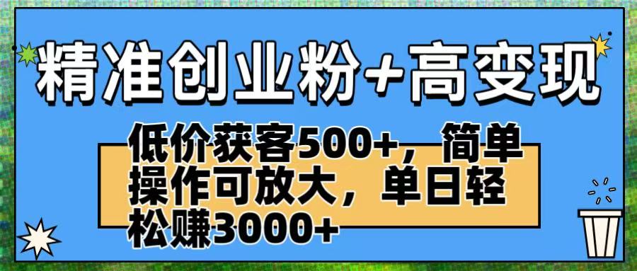 精准创业粉+高变现：低价获客500+，简单操作可放大，单日轻松赚3000+-靠谱项目库