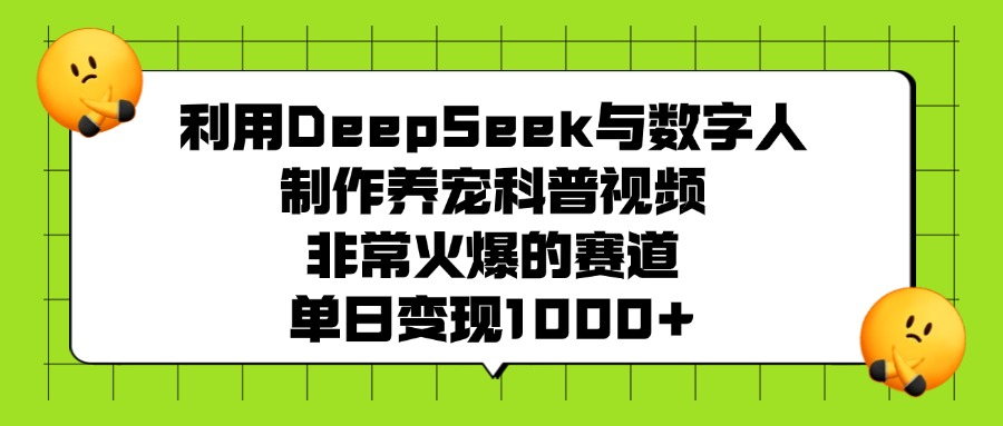 利用DeepSeek，与数字人制作养宠科普视频，非常火爆的赛道，单日变现1000+-靠谱项目库