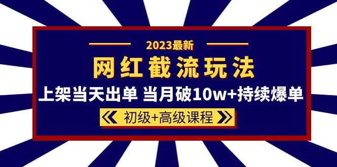 2023网红·同款截流玩法【初级+高级课程】上架当天出单 当月破10w+持续爆单-靠谱项目库