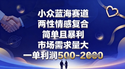 小众蓝海赛道，两性情感复合，简单且暴利，市场需求量大，一单利润5张，未来几年可持续深耕的项目-靠谱项目库