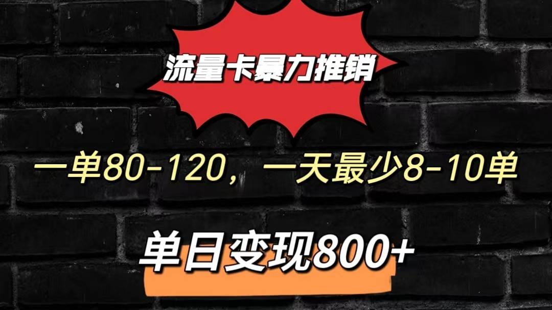 流量卡暴力推销模式一单80-170元一天至少10单，单日变现800元-靠谱项目库