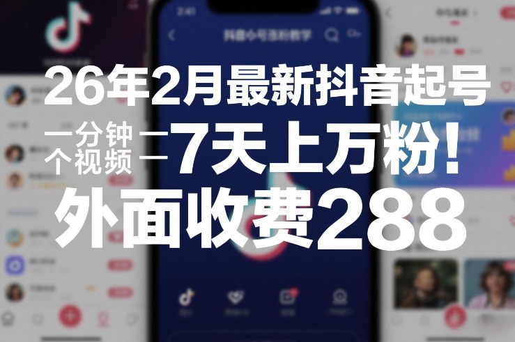 26年2月最新抖音起号涨粉教学，一分钟一个视频，7天上万粉，外面收费288-靠谱项目库