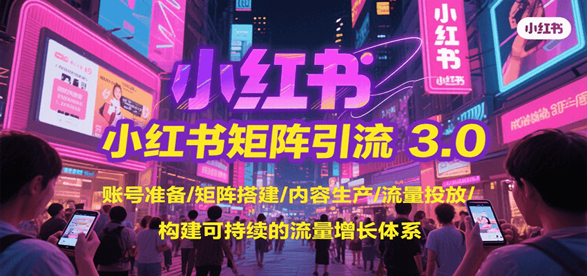 小红书矩阵引流3.0，账号准备/矩阵搭建/内容生产/流量投放/构建可持续的流量增长体系-靠谱项目库