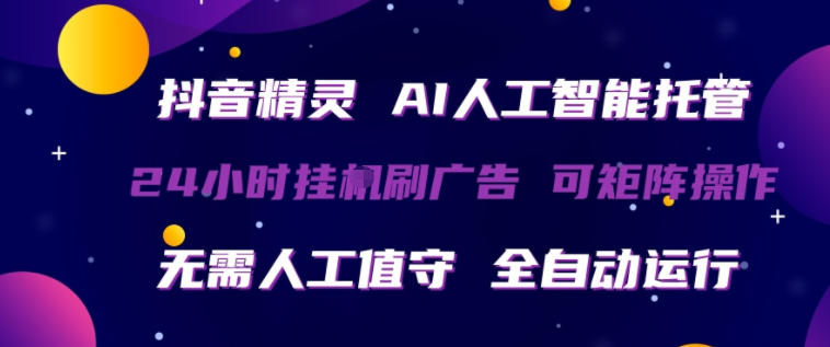 抖音精灵AI人工智能托管，24小时全自动刷广告，无需人工值守，可矩阵操作【揭秘】-靠谱项目库