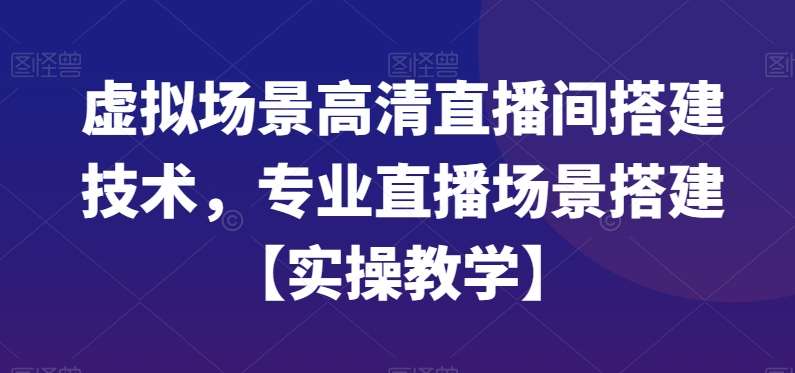 虚拟场景高清直播间搭建技术，专业直播场景搭建【实操教学】-靠谱项目库