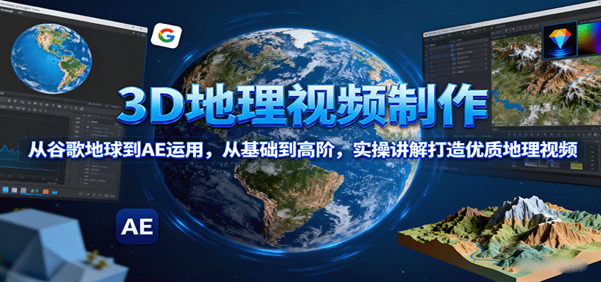 3D地理视频制作，从谷歌地球到AE运用，从基础到高阶，实操讲解打造优质地理视频-靠谱项目库