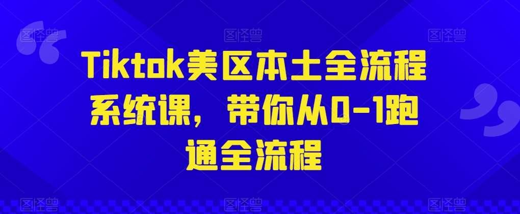 Tiktok美区本土全流程系统课，带你从0-1跑通全流程-靠谱项目库