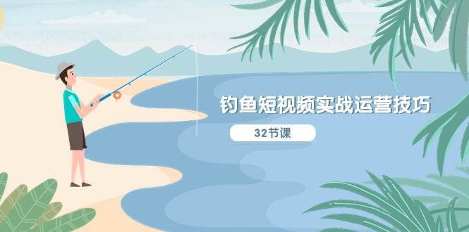 钓鱼短视频实战运营技巧，系统性讲解定位ip策划  能听懂，能落地，能实操-靠谱项目库