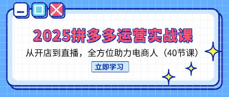（14259期）2025拼多多运营实战课，从开店到直播，全方位助力电商人（40节课）-靠谱项目库