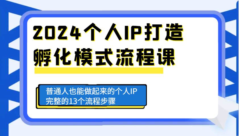 2024个人IP打造孵化模式流程课，普通人也能做起来的个人IP完整的13个流程步骤-靠谱项目库