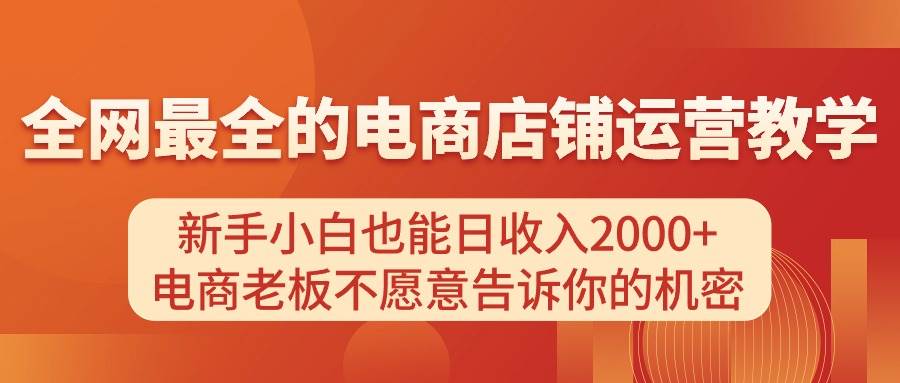 （11266期）电商店铺运营教学，新手小白也能日收入2000+，电商老板不愿意告诉你的机密-靠谱项目库