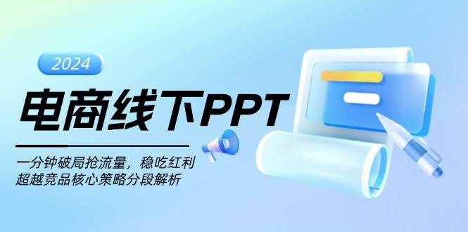 (13367期)电商线下PPT:一分钟破局抢流量,稳吃红利,超越竞品核心策略分段解析-靠谱项目库