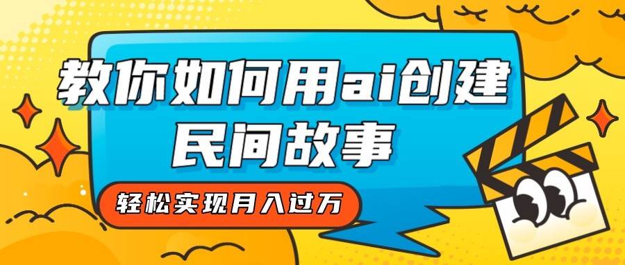 全新思路，教你如何用ai创建民间故事，轻松实现月入过万！-靠谱项目库