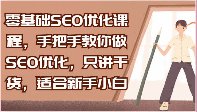 零基础SEO优化课程，手把手教你做SEO优化，只讲干货，适合新手小白-靠谱项目库