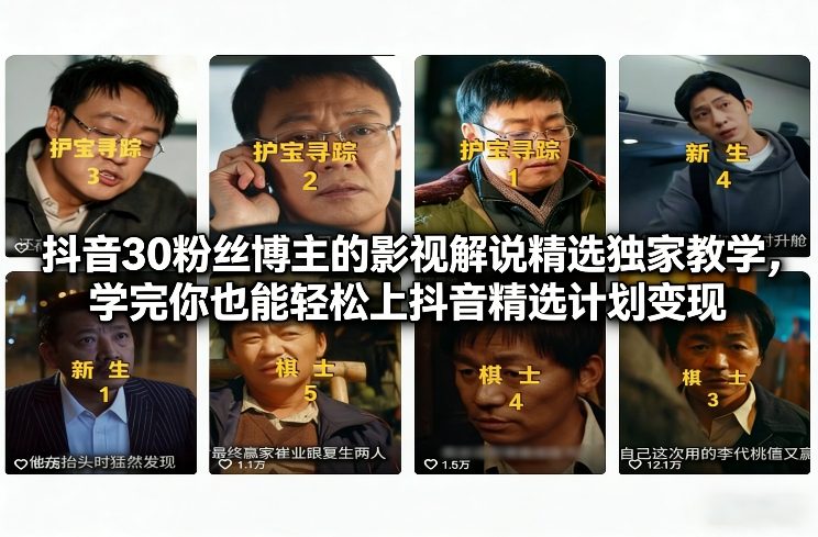 抖音30粉丝博主的影视解说精选独家教学，学完你也能轻松上抖音精选计划变现-靠谱项目库