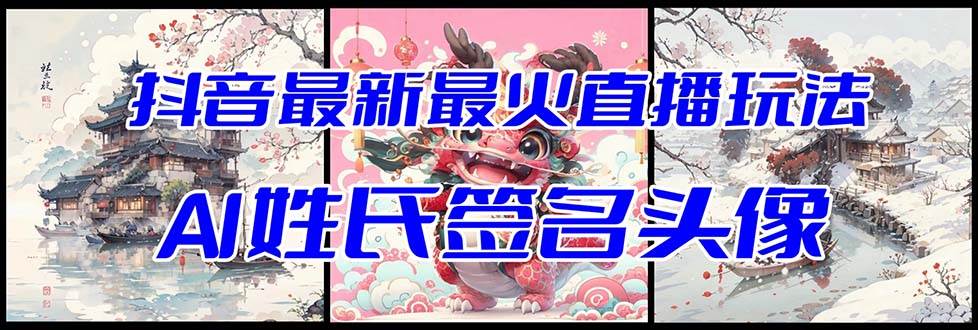 抖音最新最火Ai姓氏签名头像直播玩法（含开播视频教程+头像AI自动生成软件)-靠谱项目库