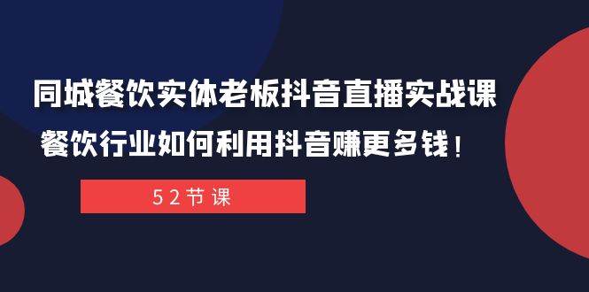 同城餐饮实体老板抖音直播实战课：餐饮行业如何利用抖音赚更多钱！-靠谱项目库