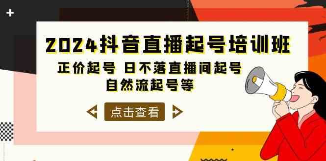 2024抖音直播起号培训班，正价起号 日不落直播间起号 自然流起号等（33节）-靠谱项目库
