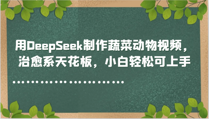 用DeepSeek制作蔬菜动物视频，治愈系天花板，小白轻松可上手-靠谱项目库