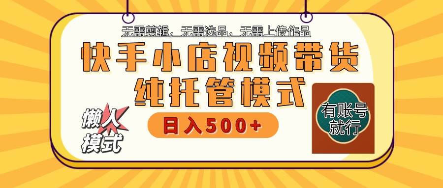 快手小店托管带货 2025新风口 批量自动剪辑爆款 月入5000+ 上不封顶-靠谱项目库