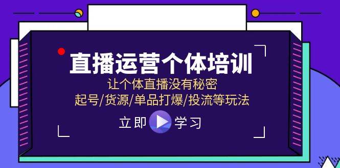 直播运营个体培训，让个体直播没有秘密，起号/货源/单品打爆/投流等玩法-靠谱项目库