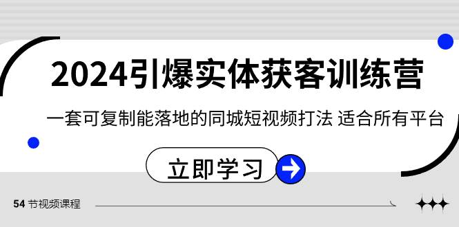 2024·引爆实体获客训练营 一套可复制能落地的同城短视频打法 适合所有平台-靠谱项目库