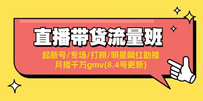 直播带货流量班：起新号/专场/打榜/明星网红助播/月播千万gmv(8.4号更新)-靠谱项目库